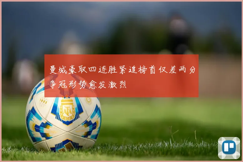 曼城豪取四连胜紧追榜首仅差两分争冠形势愈发激烈