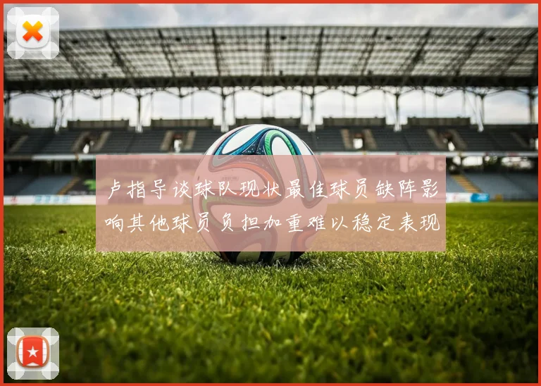 卢指导谈球队现状最佳球员缺阵影响其他球员负担加重难以稳定表现