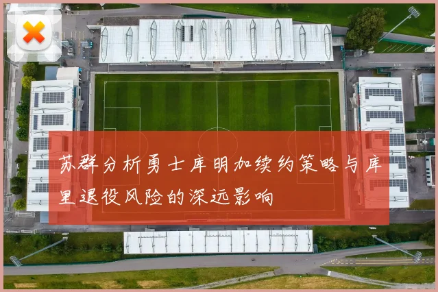 苏群分析勇士库明加续约策略与库里退役风险的深远影响