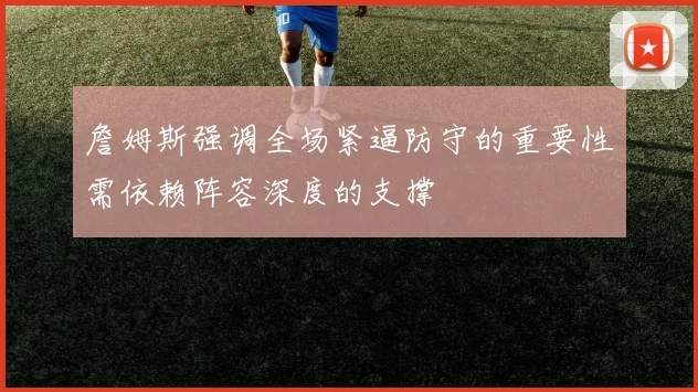 詹姆斯强调全场紧逼防守的重要性需依赖阵容深度的支撑