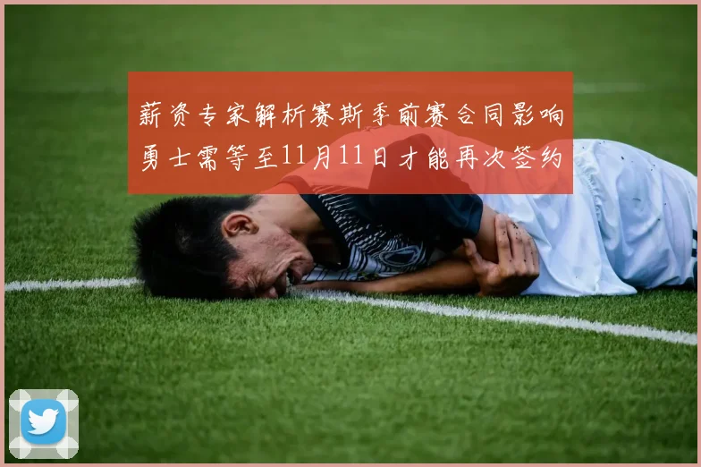 薪资专家解析赛斯季前赛合同影响勇士需等至11月11日才能再次签约