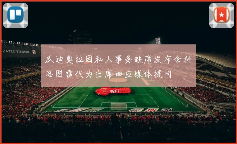 瓜迪奥拉因私人事务缺席发布会科洛图雷代为出席回应媒体提问