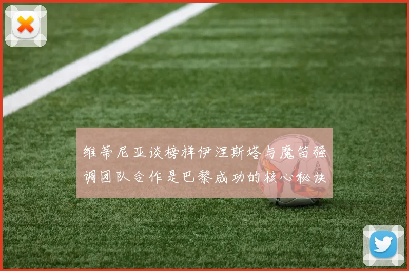 维蒂尼亚谈榜样伊涅斯塔与魔笛强调团队合作是巴黎成功的核心秘诀
