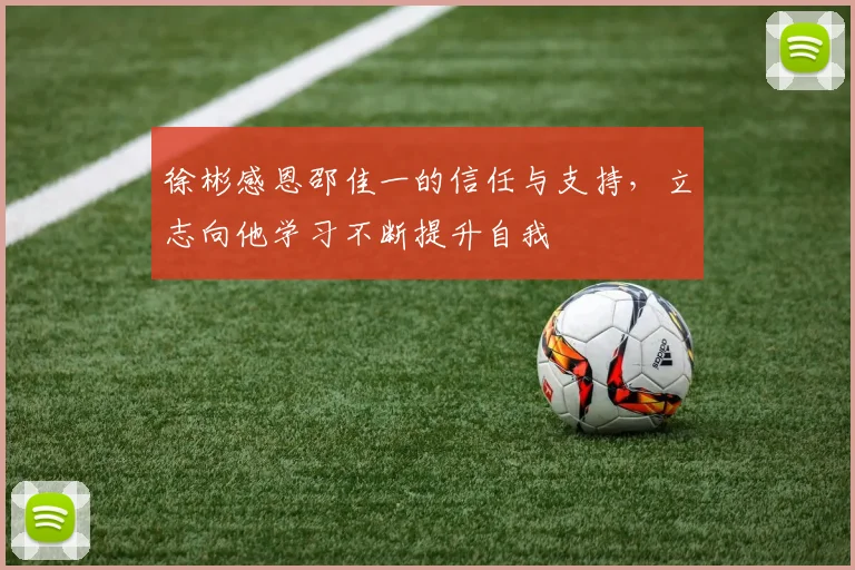 徐彬感恩邵佳一的信任与支持，立志向他学习不断提升自我