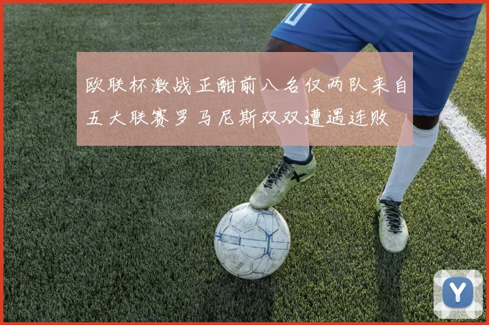 欧联杯激战正酣前八名仅两队来自五大联赛罗马尼斯双双遭遇连败