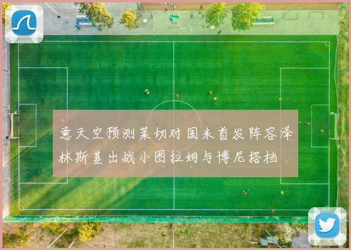 意天空预测莱切对国米首发阵容泽林斯基出战小图拉姆与博尼搭档