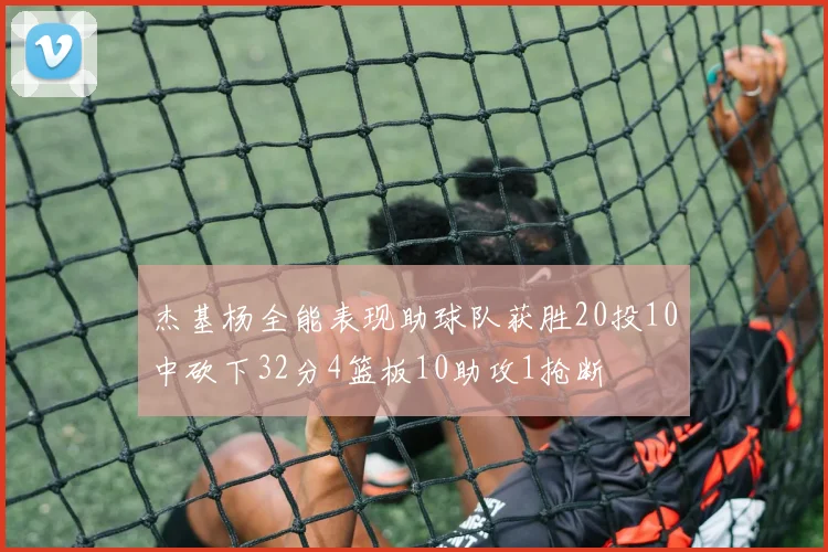 杰基杨全能表现助球队获胜20投10中砍下32分4篮板10助攻1抢断