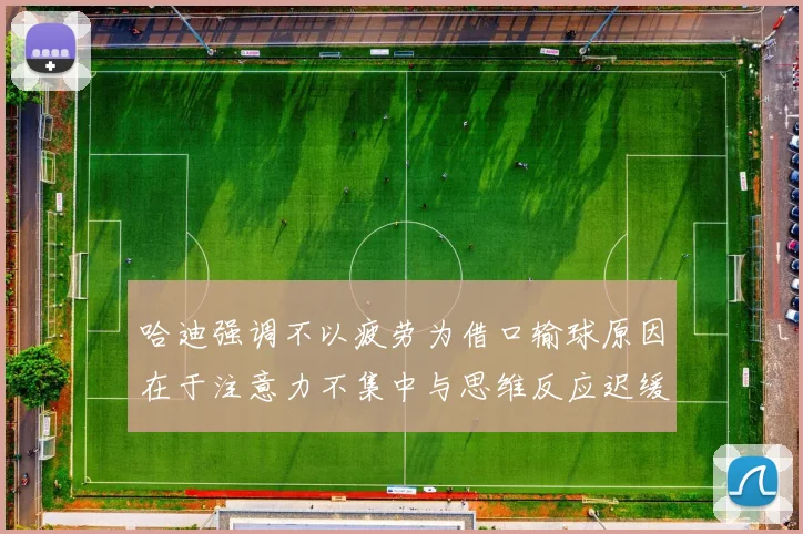 哈迪强调不以疲劳为借口输球原因在于注意力不集中与思维反应迟缓
