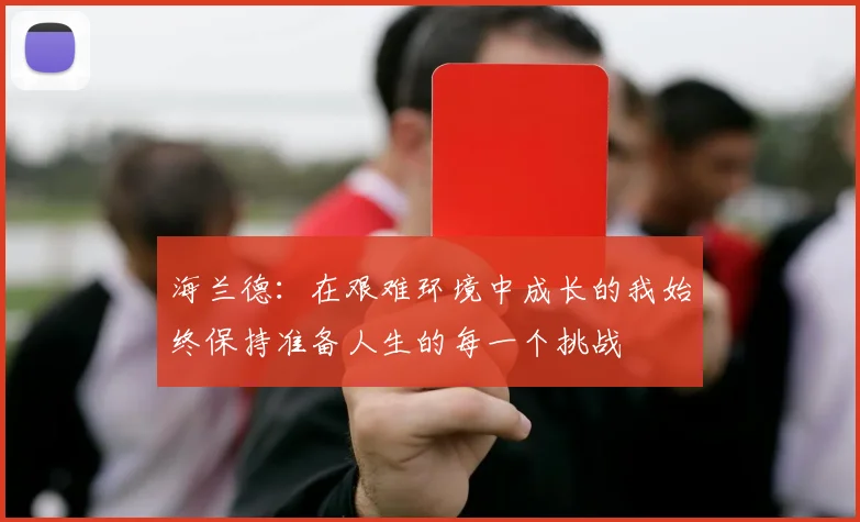 海兰德：在艰难环境中成长的我始终保持准备人生的每一个挑战
